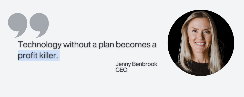 A quote from Powerhouse Consulting Group CEO and co-founder Jenny Benbrook - technology without a plan becomes a profit killer